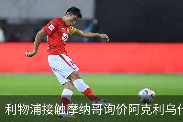利物浦接触摩纳哥询价阿克利乌什 巴黎3400万镑报价已遭拒