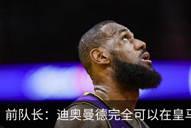 前队长：迪奥曼德完全可以在皇马踢球，他有能力超越亚马尔