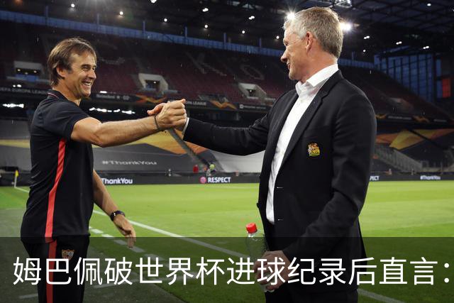 姆巴佩破世界杯进球纪录后直言：宁可不做历史射手王，也想踢决赛