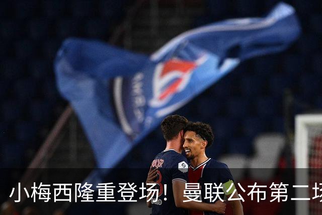 小梅西隆重登场！曼联公布第二场热身赛大名单，800万新援落选谢什科仍伤缺