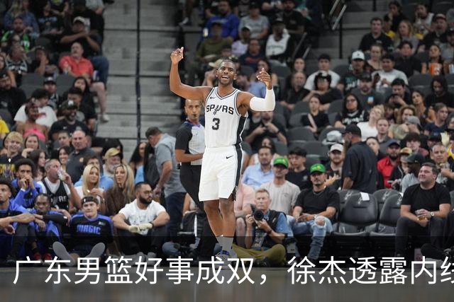 广东男篮好事成双，徐杰透露内线补强目标，潜力锋线有望续约留队！