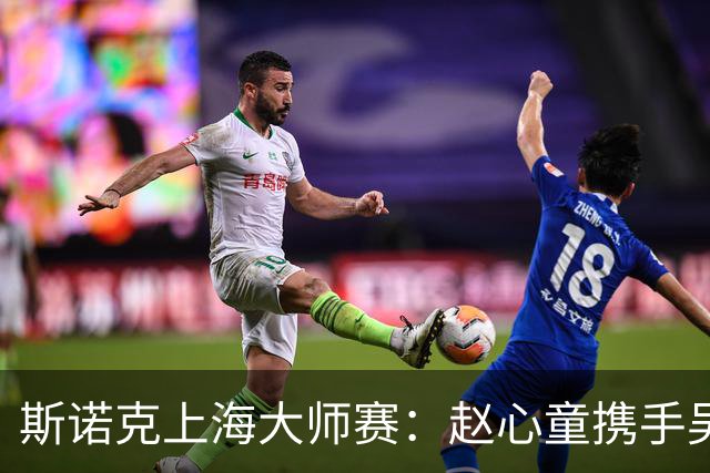 斯诺克上海大师赛：赵心童携手吴宜泽闯入四强