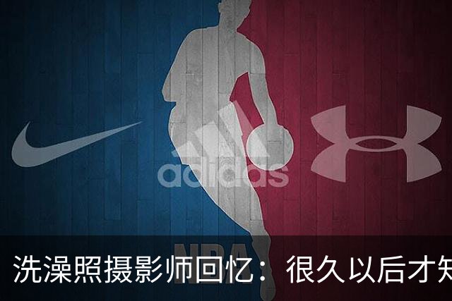 洗澡照摄影师回忆：很久以后才知道 那个婴儿是亚马尔