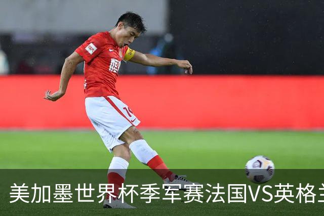 美加墨世界杯季军赛法国VS英格兰：凯恩的最后一舞？33岁、60年等待、一个永远差一步的男人