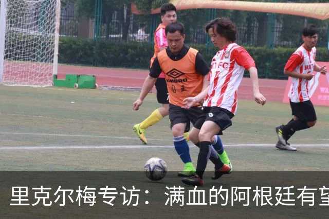 里克尔梅专访：满血的阿根廷有望赢西班牙，年轻人应多向帕雷德斯学习