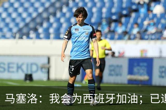 马塞洛：我会为西班牙加油；已退役的我没资格评价巴西队表现
