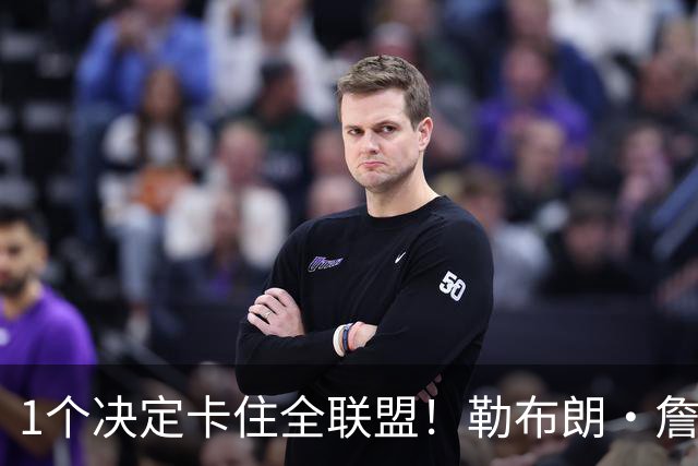 1个决定卡住全联盟！勒布朗·詹姆斯为何让NBA赛程迟迟无法出炉？