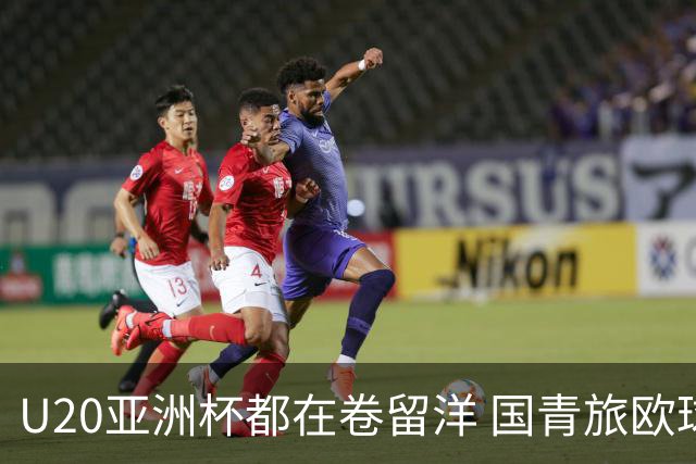 U20亚洲杯都在卷留洋 国青旅欧球员同组最少